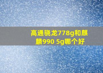 高通骁龙778g和麒麟990 5g哪个好